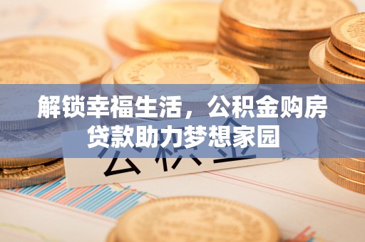 青原解锁幸福生活，公积金购房贷款助力梦想家园