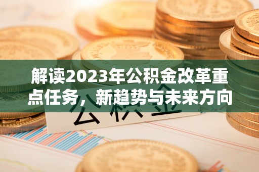 青原解读2023年公积金改革重点任务，新趋势与未来方向