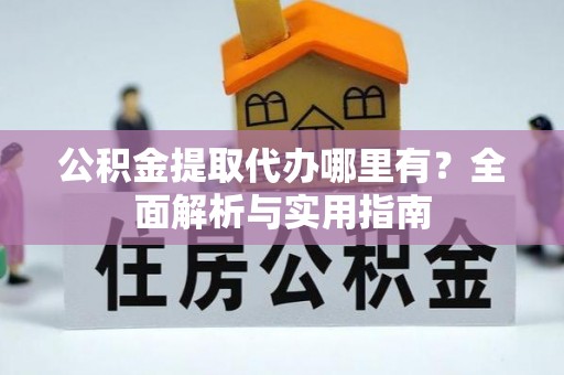 青原公积金提取代办哪里有？全面解析与实用指南
