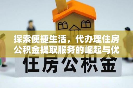 青原探索便捷生活，代办理住房公积金提取服务的崛起与优势