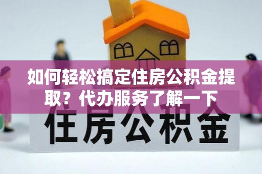 青原如何轻松搞定住房公积金提取？代办服务了解一下