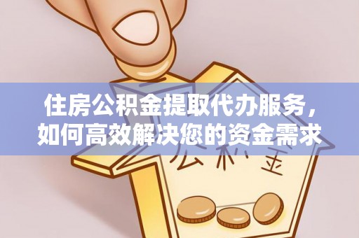 青原住房公积金提取代办服务，如何高效解决您的资金需求