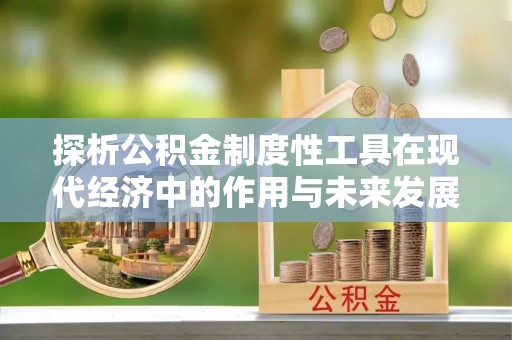 青原探析公积金制度性工具在现代经济中的作用与未来发展趋势