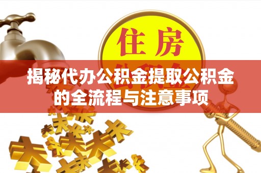 青原揭秘代办公积金提取公积金的全流程与注意事项