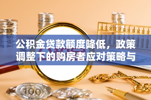 青原公积金贷款额度降低，政策调整下的购房者应对策略与未来趋势