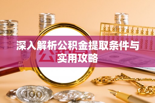 青原深入解析公积金提取条件与实用攻略