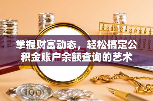 青原掌握财富动态，轻松搞定公积金账户余额查询的艺术