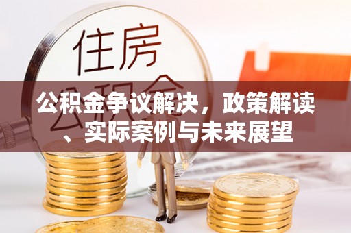 青原公积金争议解决，政策解读、实际案例与未来展望