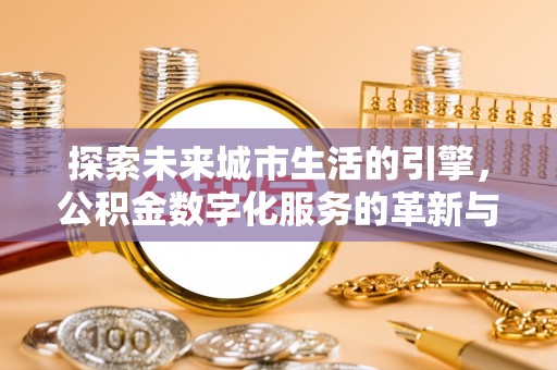 青原探索未来城市生活的引擎，公积金数字化服务的革新与实践