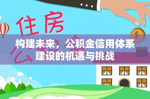 青原构建未来，公积金信用体系建设的机遇与挑战