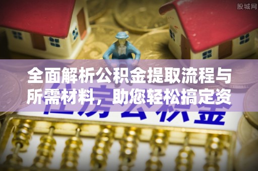 青原全面解析公积金提取流程与所需材料，助您轻松搞定资金提取
