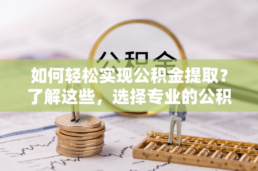 青原如何轻松实现公积金提取？了解这些，选择专业的公积金提取代办服务