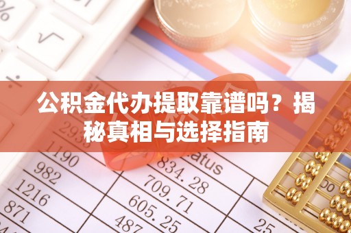 青原公积金代办提取靠谱吗？揭秘真相与选择指南