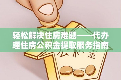 青原轻松解决住房难题——代办理住房公积金提取服务指南