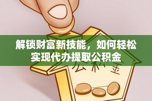 青原解锁财富新技能，如何轻松实现代办提取公积金