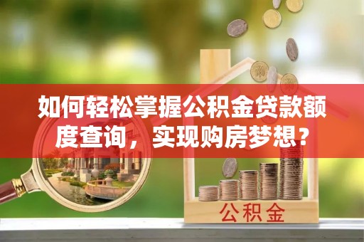 青原如何轻松掌握公积金贷款额度查询，实现购房梦想？