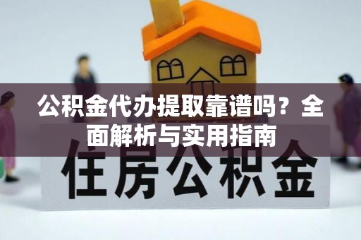 青原公积金代办提取靠谱吗？全面解析与实用指南