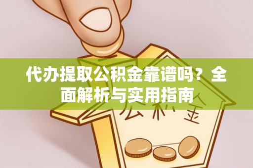 青原代办提取公积金靠谱吗？全面解析与实用指南