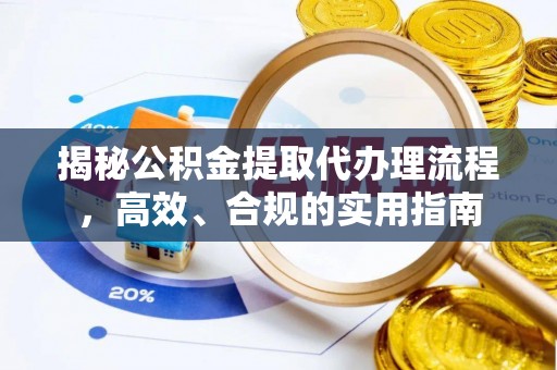 青原揭秘公积金提取代办理流程，高效、合规的实用指南