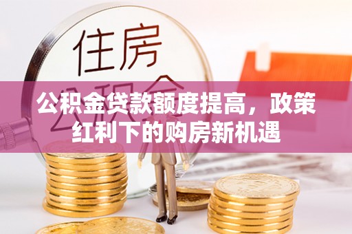 青原公积金贷款额度提高，政策红利下的购房新机遇