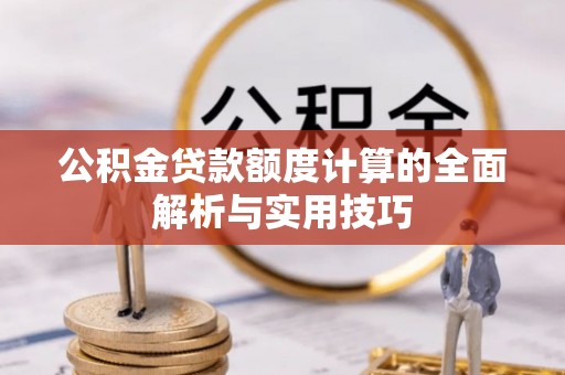 青原公积金贷款额度计算的全面解析与实用技巧