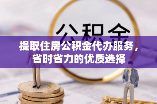 青原提取住房公积金代办服务，省时省力的优质选择