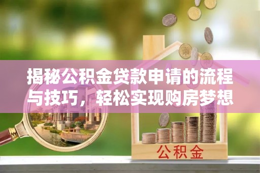 青原揭秘公积金贷款申请的流程与技巧，轻松实现购房梦想