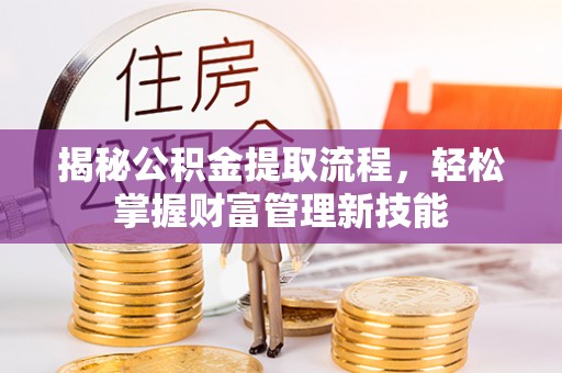 青原揭秘公积金提取流程，轻松掌握财富管理新技能