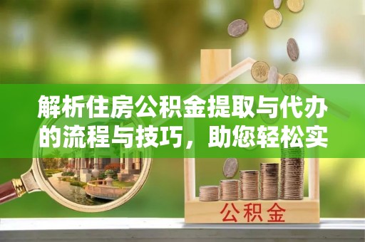 青原解析住房公积金提取与代办的流程与技巧，助您轻松实现资金流动