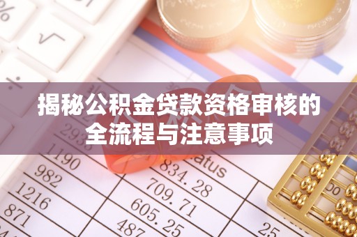 青原揭秘公积金贷款资格审核的全流程与注意事项