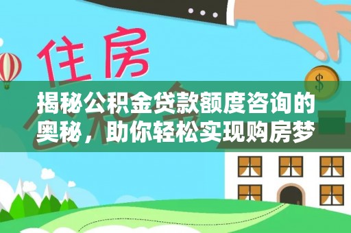 青原揭秘公积金贷款额度咨询的奥秘，助你轻松实现购房梦想