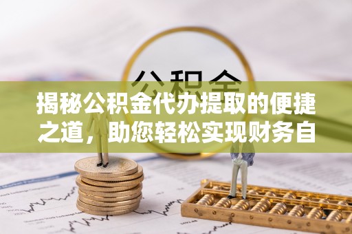 青原揭秘公积金代办提取的便捷之道，助您轻松实现财务自由