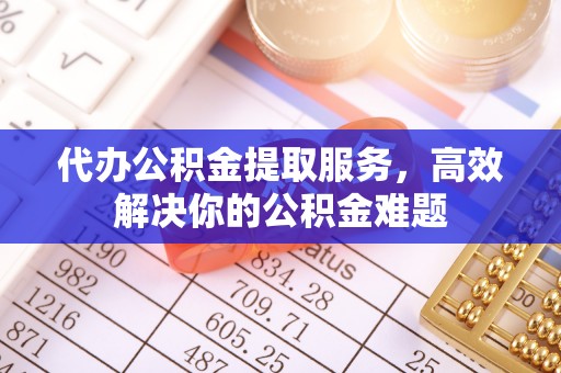 青原代办公积金提取服务，高效解决你的公积金难题