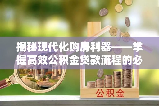 青原揭秘现代化购房利器——掌握高效公积金贷款流程的必备指南