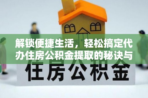 青原解锁便捷生活，轻松搞定代办住房公积金提取的秘诀与技巧