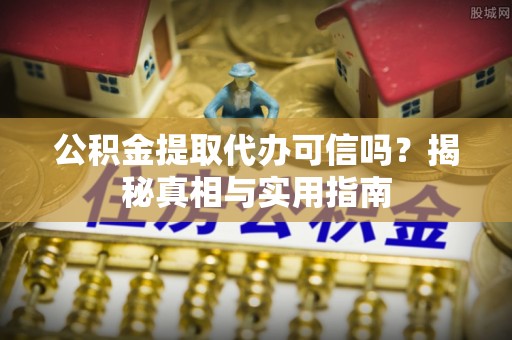 青原公积金提取代办可信吗？揭秘真相与实用指南
