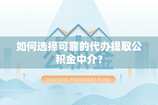 青原如何选择可靠的代办提取公积金中介？