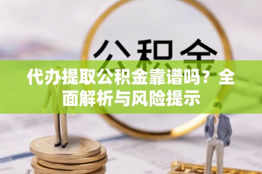 青原代办提取公积金靠谱吗？全面解析与风险提示